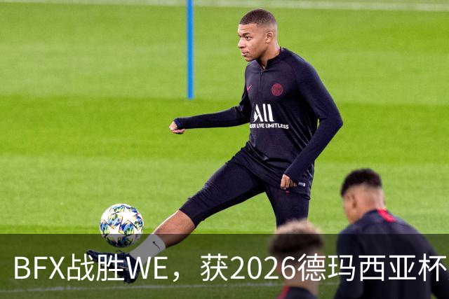 BFX战胜WE，获2026德玛西亚杯冠军