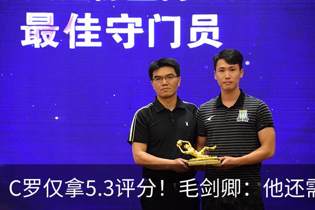 C罗仅拿5.3评分！毛剑卿：他还需踢球来证明？踢的是价值，不是球