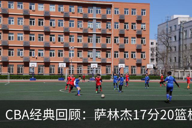 CBA经典回顾：萨林杰17分20篮板，深圳力克山西